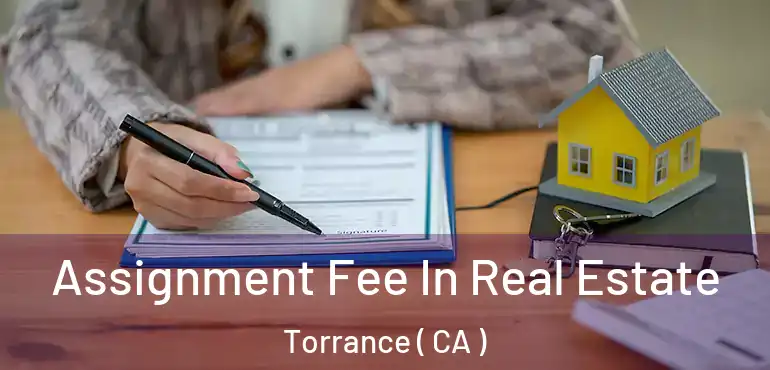  Assignment Fee In Real Estate Torrance ( CA )