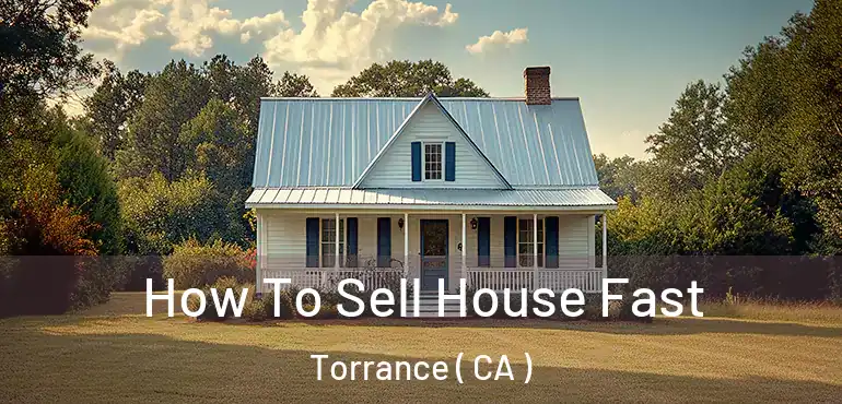  How To Sell House Fast Torrance ( CA )
