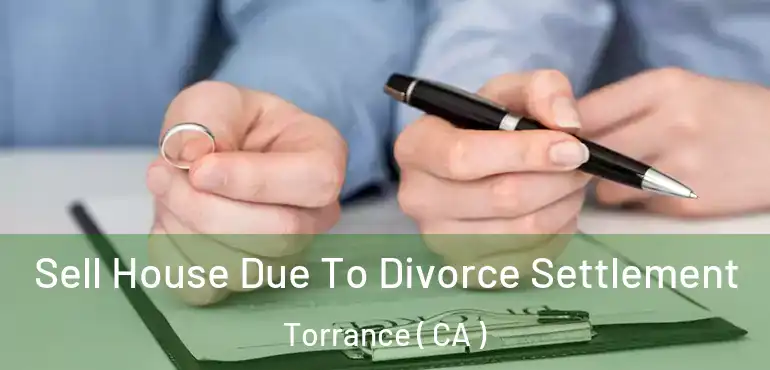  Sell House Due To Divorce Settlement Torrance ( CA )