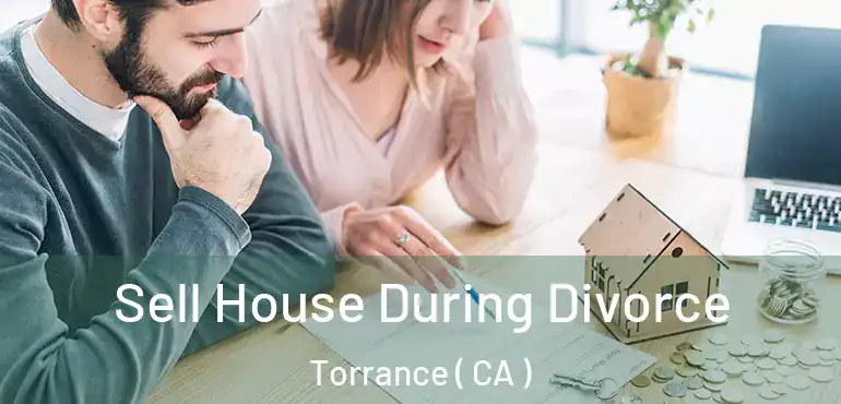  Sell House During Divorce Torrance ( CA )