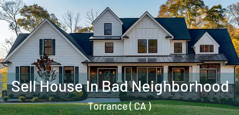  Sell House In Bad Neighborhood Torrance ( CA )