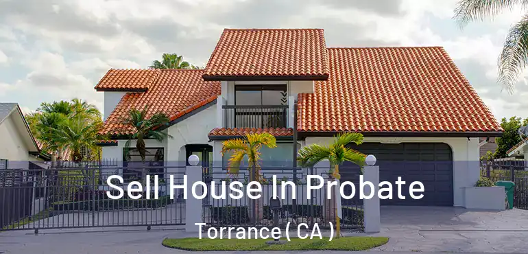  Sell House In Probate Torrance ( CA )