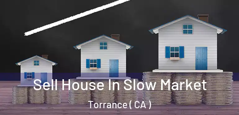  Sell House In Slow Market Torrance ( CA )