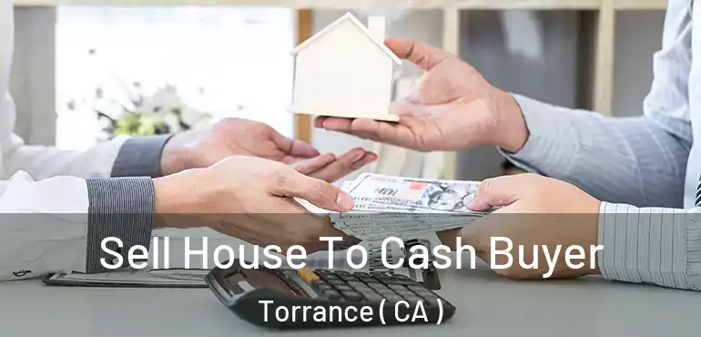  Sell House To Cash Buyer Torrance ( CA )