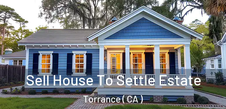  Sell House To Settle Estate Torrance ( CA )