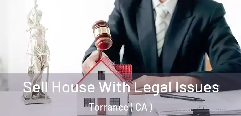  Sell House With Legal Issues Torrance ( CA )