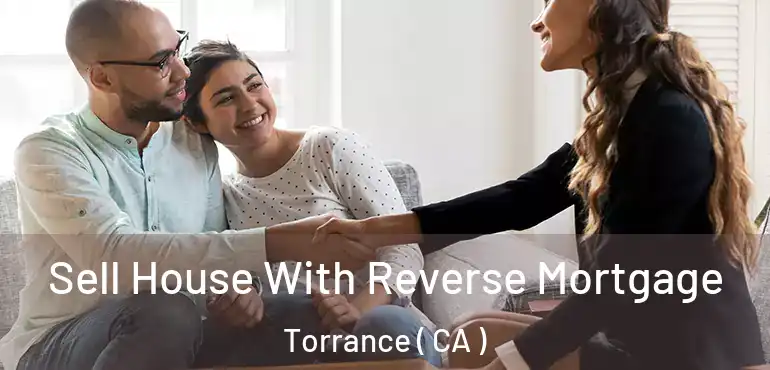  Sell House With Reverse Mortgage Torrance ( CA )