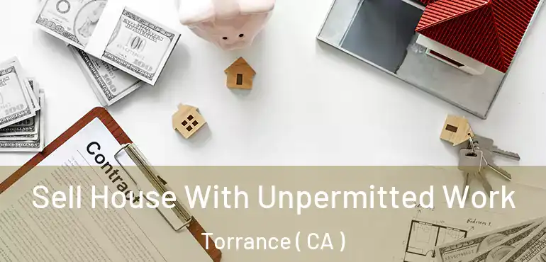  Sell House With Unpermitted Work Torrance ( CA )